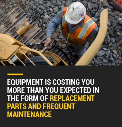 equipment is costing you more than you expected in the form of replacement parts and frequent maintenance