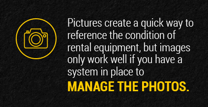 Pictures create a quick way to reference the condition of rental equipment.